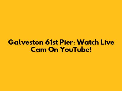 Galveston 61st Pier: Watch Live Cam On YouTube!