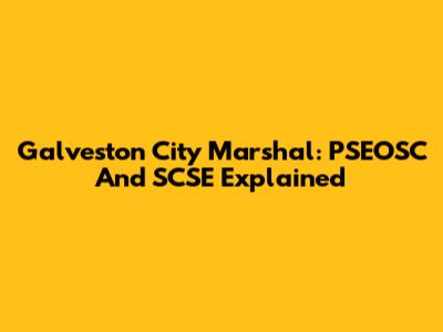 Galveston City Marshal: PSEOSC And SCSE Explained