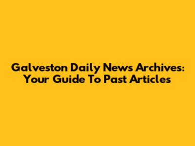 Galveston Daily News Archives: Your Guide To Past Articles