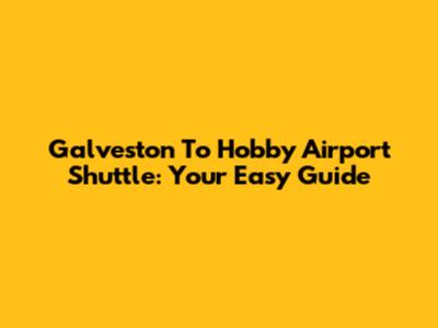 Galveston To Hobby Airport Shuttle: Your Easy Guide