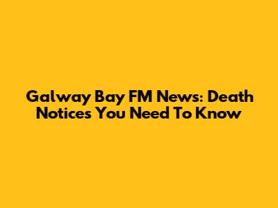 Galway Bay FM News: Death Notices You Need To Know