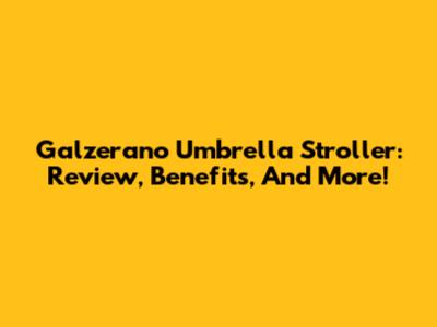 Galzerano Umbrella Stroller: Review, Benefits, And More!
