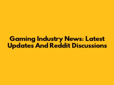 Gaming Industry News: Latest Updates And Reddit Discussions
