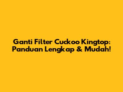 Ganti Filter Cuckoo Kingtop: Panduan Lengkap & Mudah!