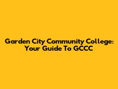 Garden City Community College: Your Guide To GCCC