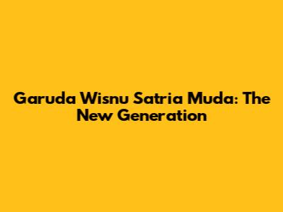 Garuda Wisnu Satria Muda: The New Generation