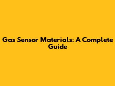 Gas Sensor Materials: A Complete Guide
