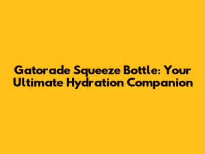 Gatorade Squeeze Bottle: Your Ultimate Hydration Companion