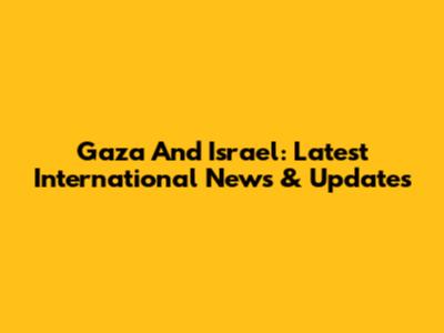 Gaza And Israel: Latest International News & Updates
