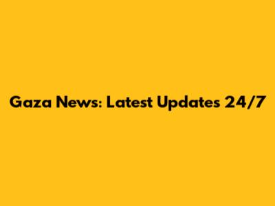 Gaza News: Latest Updates 24/7