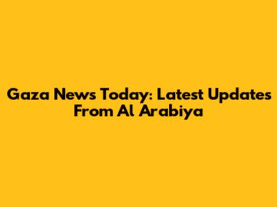 Gaza News Today: Latest Updates From Al Arabiya