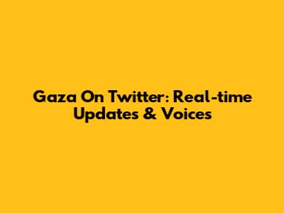 Gaza On Twitter: Real-time Updates & Voices