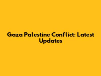Gaza Palestine Conflict: Latest Updates