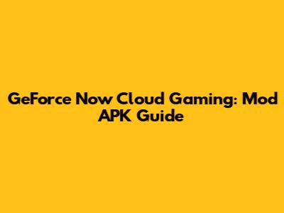 GeForce Now Cloud Gaming: Mod APK Guide