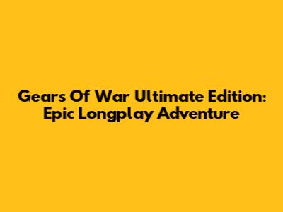 Gears Of War Ultimate Edition: Epic Longplay Adventure