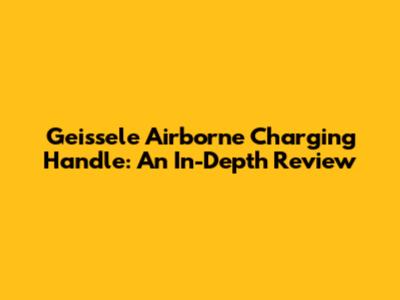 Geissele Airborne Charging Handle: An In-Depth Review