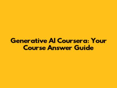Generative AI Coursera: Your Course Answer Guide