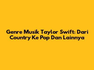 Genre Musik Taylor Swift: Dari Country Ke Pop Dan Lainnya