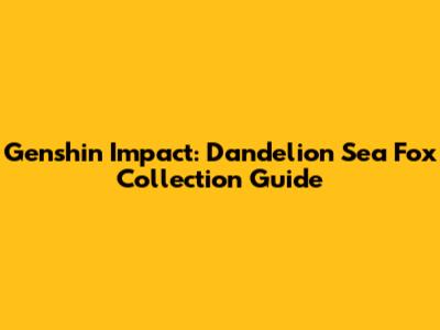 Genshin Impact: Dandelion Sea Fox Collection Guide