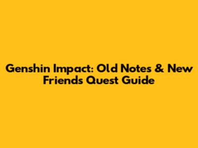 Genshin Impact: Old Notes & New Friends Quest Guide