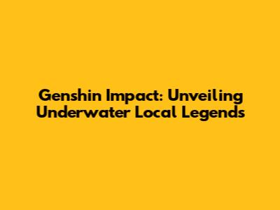 Genshin Impact: Unveiling Underwater Local Legends