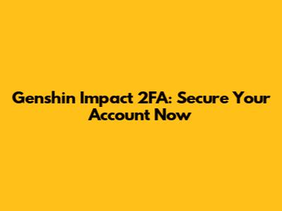 Genshin Impact 2FA: Secure Your Account Now