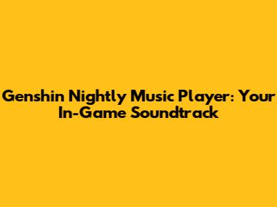 Genshin Nightly Music Player: Your In-Game Soundtrack