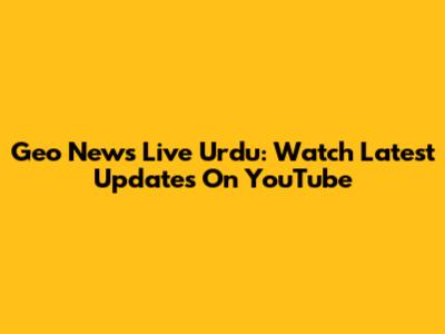 Geo News Live Urdu: Watch Latest Updates On YouTube