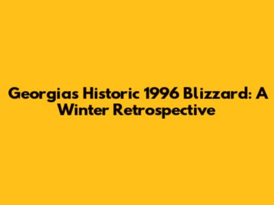 Georgia's Historic 1996 Blizzard: A Winter Retrospective