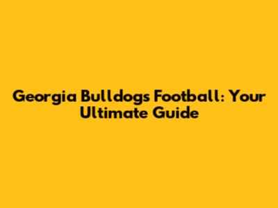 Georgia Bulldogs Football: Your Ultimate Guide