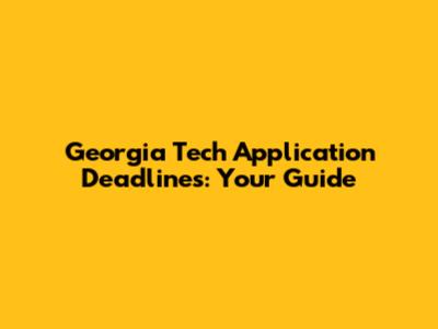 Georgia Tech Application Deadlines: Your Guide
