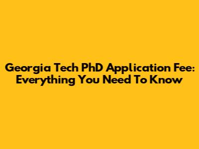 Georgia Tech PhD Application Fee: Everything You Need To Know