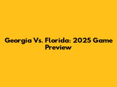 Georgia Vs. Florida: 2025 Game Preview