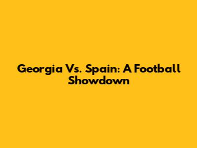 Georgia Vs. Spain: A Football Showdown
