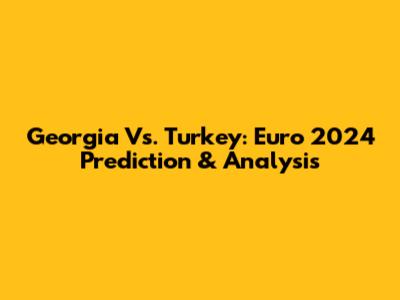 Georgia Vs. Turkey: Euro 2024 Prediction & Analysis