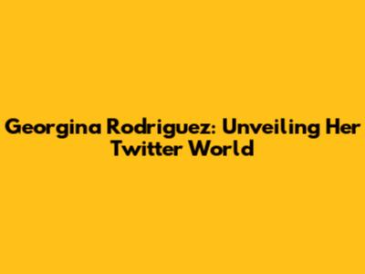 Georgina Rodriguez: Unveiling Her Twitter World