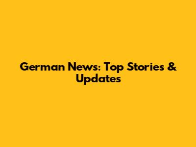 German News: Top Stories & Updates