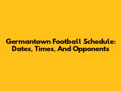 Germantown Football Schedule: Dates, Times, And Opponents