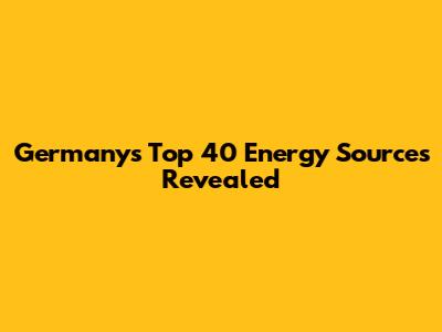 Germany's Top 40 Energy Sources Revealed