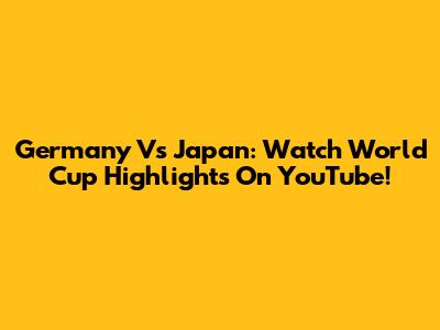 Germany Vs Japan: Watch World Cup Highlights On YouTube!