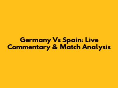 Germany Vs Spain: Live Commentary & Match Analysis