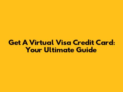 Get A Virtual Visa Credit Card: Your Ultimate Guide