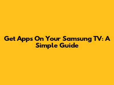 Get Apps On Your Samsung TV: A Simple Guide