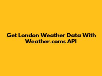 Get London Weather Data With Weather.com's API