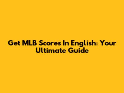 Get MLB Scores In English: Your Ultimate Guide