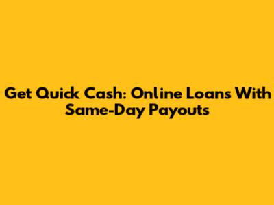 Get Quick Cash: Online Loans With Same-Day Payouts