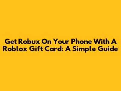 Get Robux On Your Phone With A Roblox Gift Card: A Simple Guide