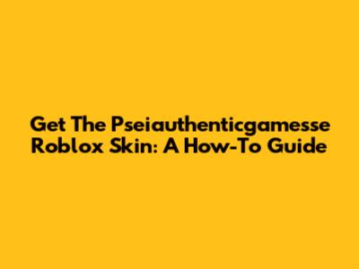 Get The Pseiauthenticgamesse Roblox Skin: A How-To Guide