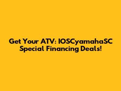 Get Your ATV: IOSCyamahaSC Special Financing Deals!