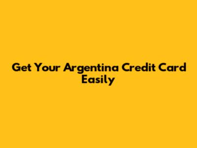 Get Your Argentina Credit Card Easily